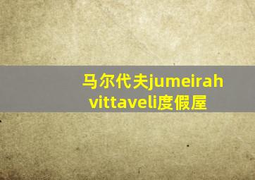 马尔代夫jumeirah vittaveli度假屋